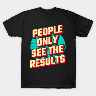 People only see the results T-Shirt